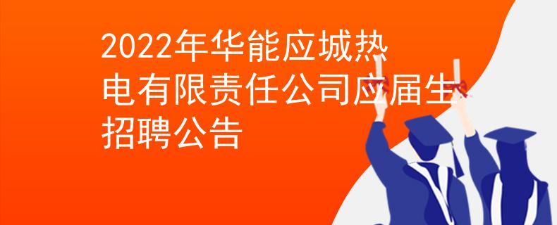 2022年華能應(yīng)城熱電有限責(zé)任公司應(yīng)屆生招聘公告