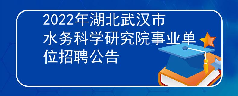2022年湖北武漢市水務(wù)科學(xué)研究院事業(yè)單位招聘公告