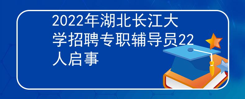 2022年湖北長(zhǎng)江大學(xué)招聘專(zhuān)職輔導(dǎo)員22人啟事