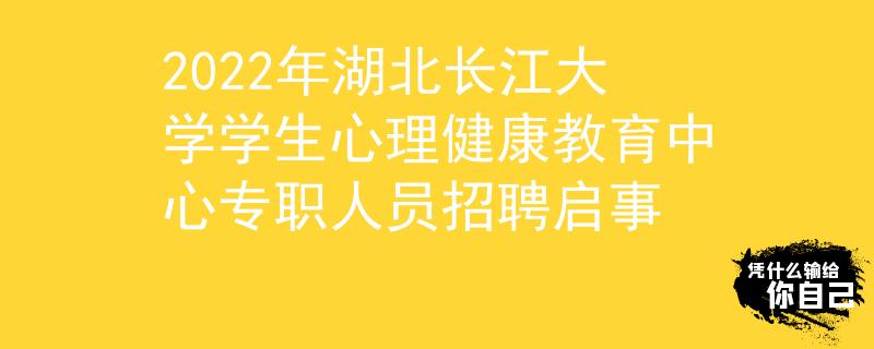 2022年湖北長(zhǎng)江大學(xué)學(xué)生心理健康教育中心專職人員招聘啟事