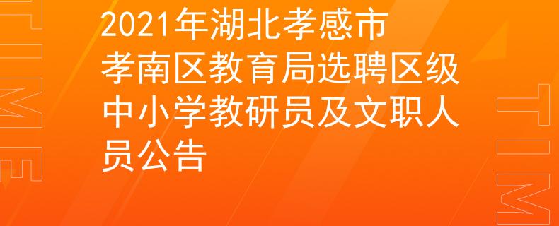2021年湖北孝感市孝南區(qū)教育局選聘區(qū)級中小學(xué)教研員及文職人員公告