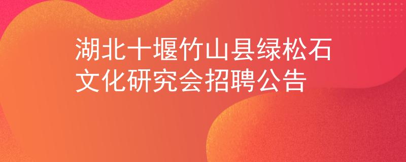 湖北十堰竹山縣綠松石文化研究會招聘公告
