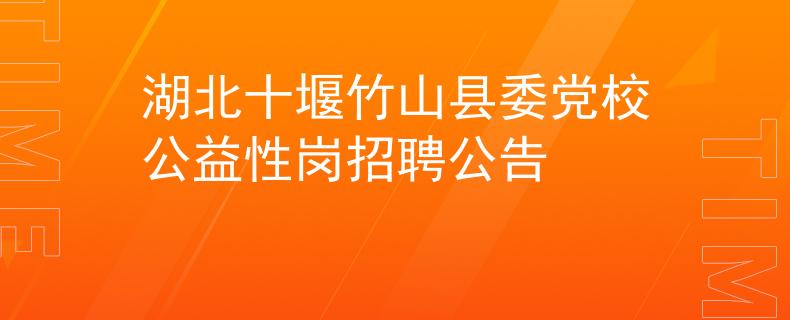 湖北十堰竹山縣委黨校公益性崗招聘公告