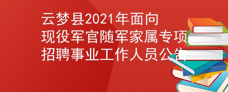 云夢(mèng)縣2021年面向現(xiàn)役軍官隨軍家屬專項(xiàng)招聘事業(yè)工作人員公告