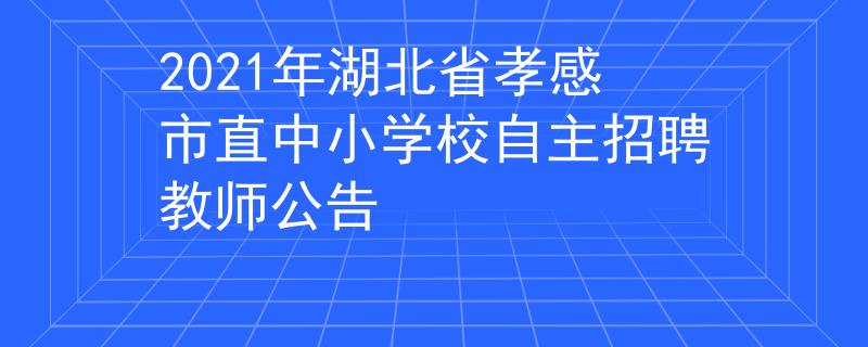 2021年湖北省孝感市直中小學(xué)校自主招聘教師公告