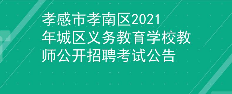 孝感市孝南區(qū)2021年城區(qū)義務(wù)教育學(xué)校教師公開招聘考試公告