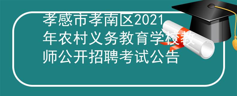 孝感市孝南區(qū)2021年農(nóng)村義務(wù)教育學(xué)校教師公開招聘考試公告