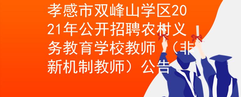 孝感市雙峰山學(xué)區(qū)2021年公開招聘農(nóng)村義務(wù)教育學(xué)校教師 （非新機(jī)制教師）公告