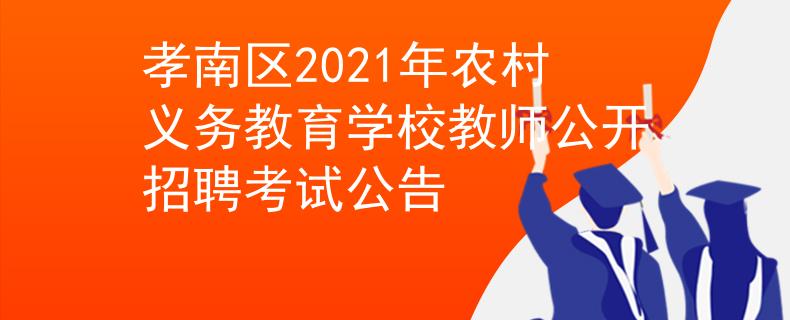孝南區(qū)2021年農(nóng)村義務(wù)教育學(xué)校教師公開招聘考試公告