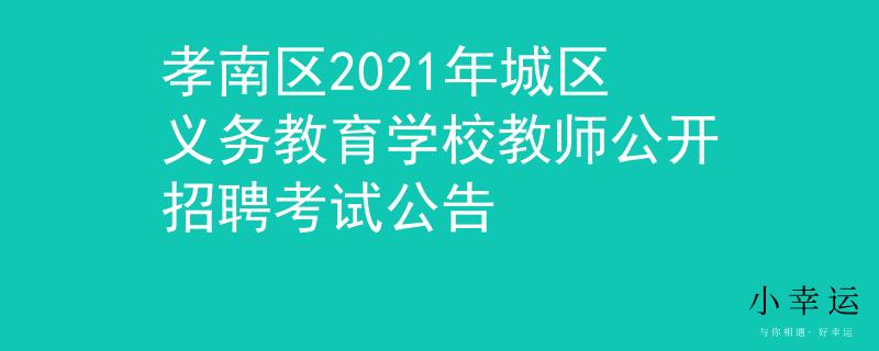 孝南區(qū)2021年城區(qū)義務(wù)教育學(xué)校教師公開招聘考試公告