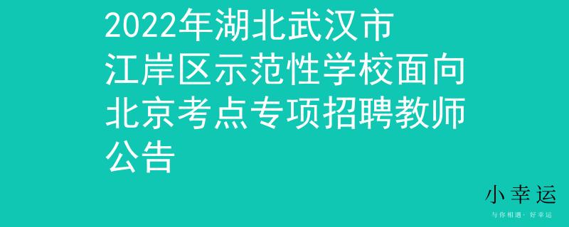 2022年湖北武漢市江岸區(qū)示范性學(xué)校面向北京考點(diǎn)專項(xiàng)招聘教師公告