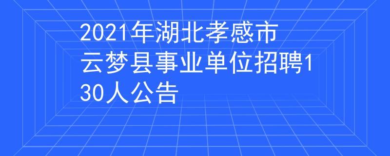 2021年湖北孝感市云夢縣事業(yè)單位招聘130人公告