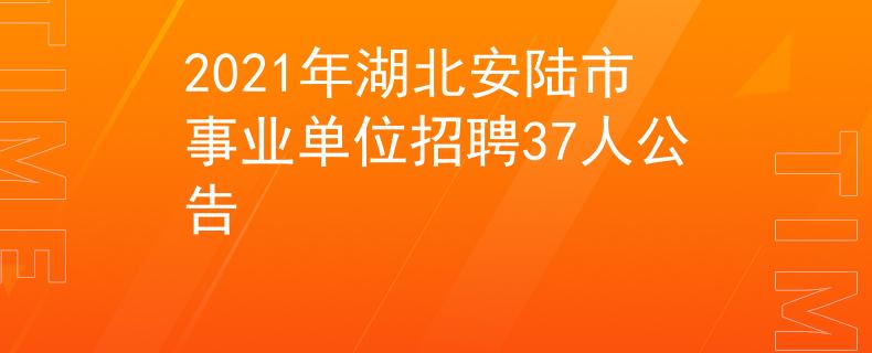 2021年湖北安陸市事業(yè)單位招聘37人公告