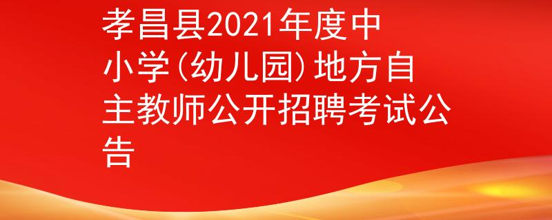 孝昌縣2021年度中小學(xué)(幼兒園)地方自主教師公開招聘考試公告