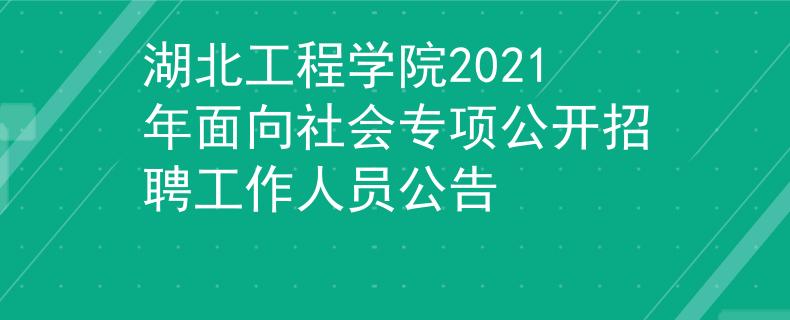 湖北工程學(xué)院2021年面向社會(huì)專項(xiàng)公開招聘工作人員公告