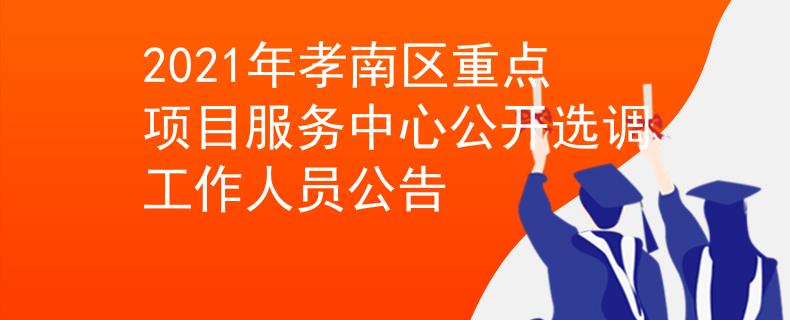 2021年孝南區(qū)重點(diǎn)項(xiàng)目服務(wù)中心公開選調(diào)工作人員公告