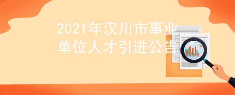 2021年漢川市事業(yè)單位人才引進(jìn)公告