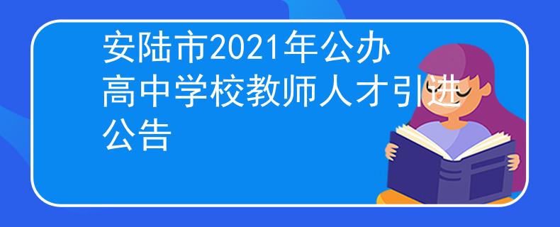 安陸市2021年公辦高中學(xué)校教師人才引進(jìn)公告
