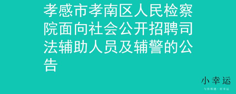孝感市孝南區(qū)人民檢察院面向社會(huì)公開(kāi)招聘司法輔助人員及輔警的公告
