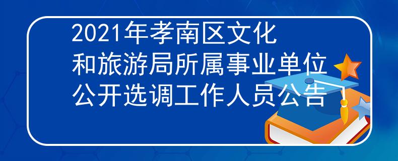 2021年孝南區(qū)文化和旅游局所屬事業(yè)單位公開(kāi)選調(diào)工作人員公告