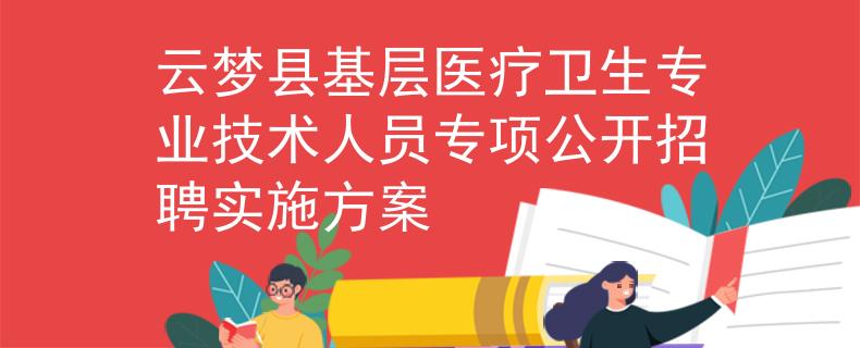 云夢(mèng)縣基層醫(yī)療衛(wèi)生專(zhuān)業(yè)技術(shù)人員專(zhuān)項(xiàng)公開(kāi)招聘實(shí)施方案