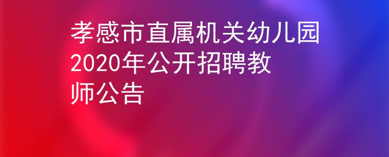 孝感市直屬機(jī)關(guān)幼兒園2020年公開招聘教師公告
