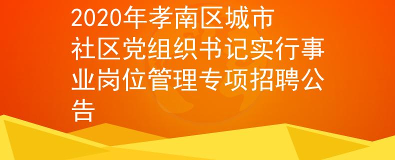 2020年孝南區(qū)城市社區(qū)黨組織書記實(shí)行事業(yè)崗位管理專項(xiàng)招聘公告