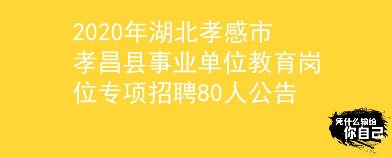 2020年湖北孝感市孝昌縣事業(yè)單位教育崗位專項(xiàng)招聘80人公告