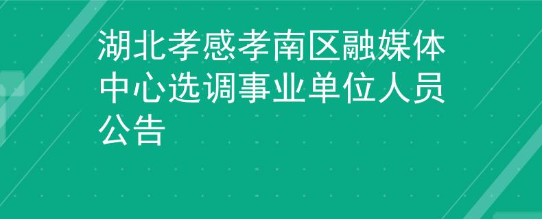 湖北孝感孝南區(qū)融媒體中心選調(diào)事業(yè)單位人員公告