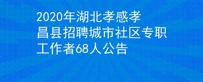 2020年湖北孝感孝昌縣招聘城市社區(qū)專職工作者68人公告