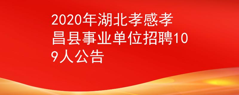 2020年湖北孝感孝昌縣事業(yè)單位招聘109人公告