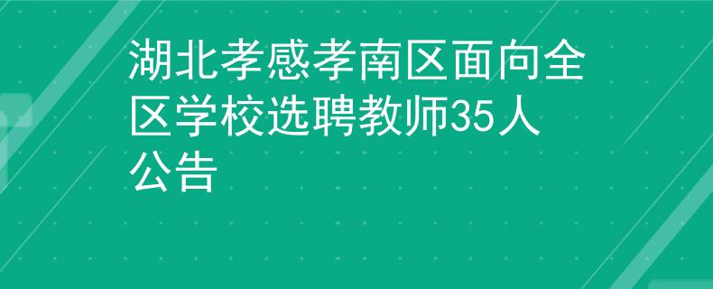 湖北孝感孝南區(qū)面向全區(qū)學(xué)校選聘教師35人公告
