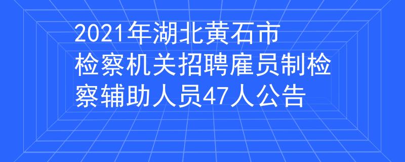 2021年湖北黃石市檢察機(jī)關(guān)招聘雇員制檢察輔助人員47人公告