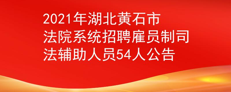 2021年湖北黃石市法院系統(tǒng)招聘雇員制司法輔助人員54人公告