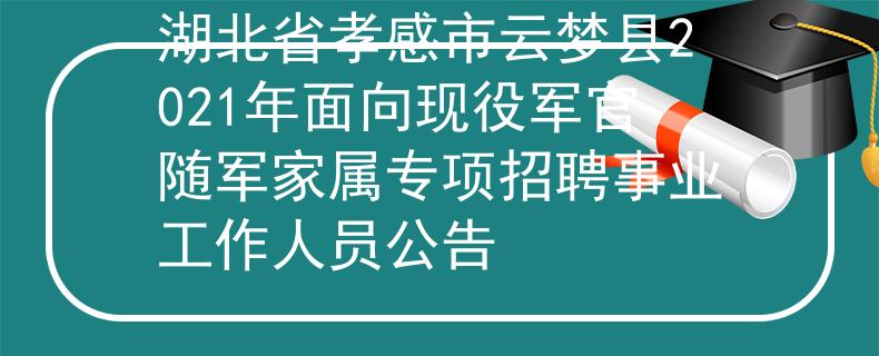 湖北省孝感市云夢縣2021年面向現(xiàn)役軍官隨軍家屬專項招聘事業(yè)工作人員公告