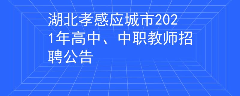 湖北孝感應(yīng)城市2021年高中、中職教師招聘公告