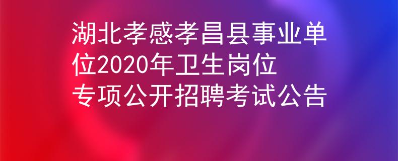 湖北孝感孝昌縣事業(yè)單位2020年衛(wèi)生崗位專項(xiàng)公開招聘考試公告