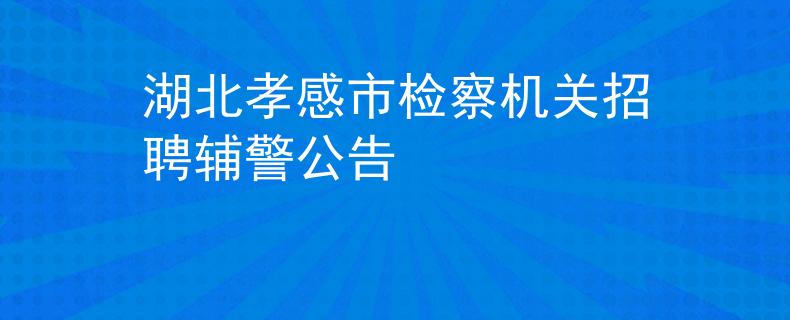 湖北孝感市檢察機(jī)關(guān)招聘輔警公告