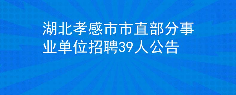 湖北孝感市市直部分事業(yè)單位招聘39人公告