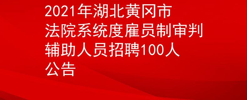 2021年湖北黃岡市法院系統(tǒng)度雇員制審判輔助人員招聘100人公告