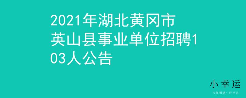 2021年湖北黃岡市英山縣事業(yè)單位招聘103人公告
