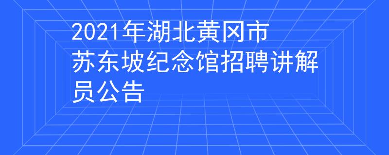 2021年湖北黃岡市蘇東坡紀(jì)念館招聘講解員公告