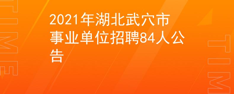 2021年湖北武穴市事業(yè)單位招聘84人公告
