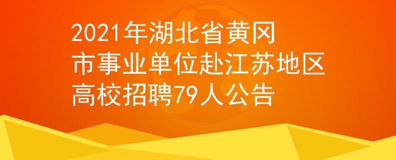 2021年湖北省黃岡市事業(yè)單位赴江蘇地區(qū)高校招聘79人公告