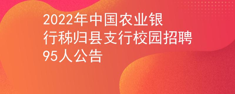 2022年中國農(nóng)業(yè)銀行秭歸縣支行校園招聘95人公告