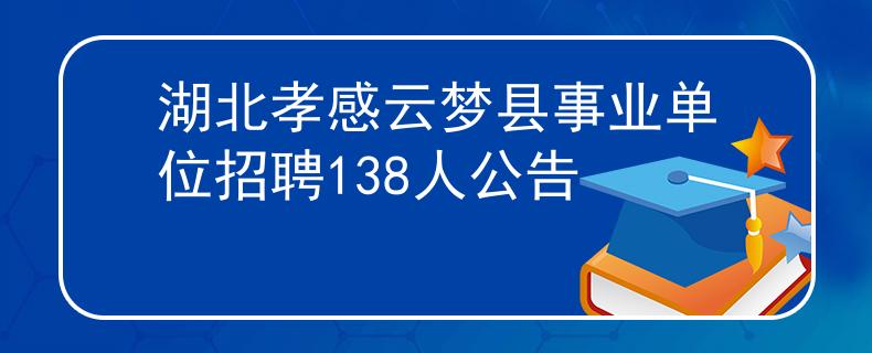湖北孝感云夢(mèng)縣事業(yè)單位招聘138人公告