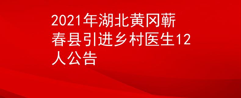 2021年湖北黃岡蘄春縣引進鄉(xiāng)村醫(yī)生12人公告