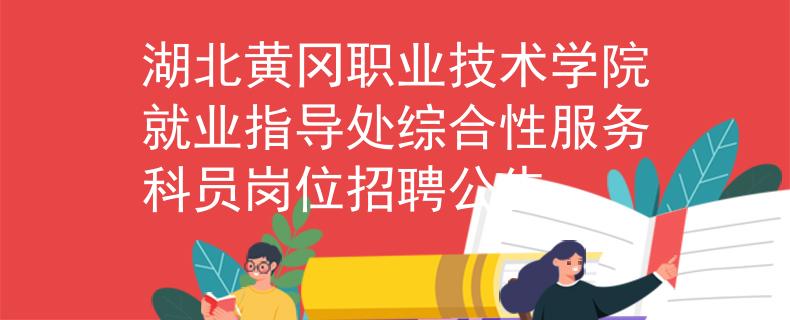 湖北黃岡職業(yè)技術(shù)學(xué)院就業(yè)指導(dǎo)處綜合性服務(wù)科員崗位招聘公告