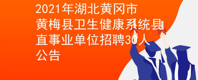2021年湖北黃岡市黃梅縣衛(wèi)生健康系統(tǒng)縣直事業(yè)單位招聘30人公告