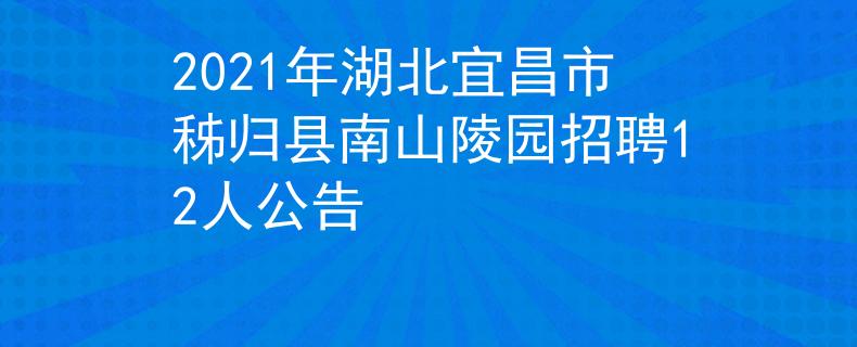 2021年湖北宜昌市秭歸縣南山陵園招聘12人公告